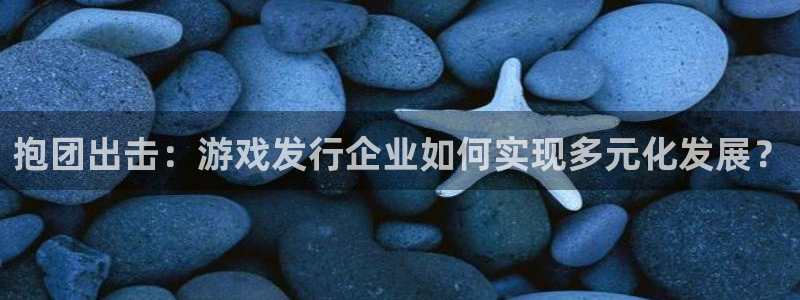 银河(galaxy)男装品牌：抱团出击：游戏发行企业如何实现多元化发展？