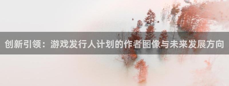广东银河(galaxy)电子商务有限公司：创新引领：游戏发行人计划的作者图像与未来发展方向