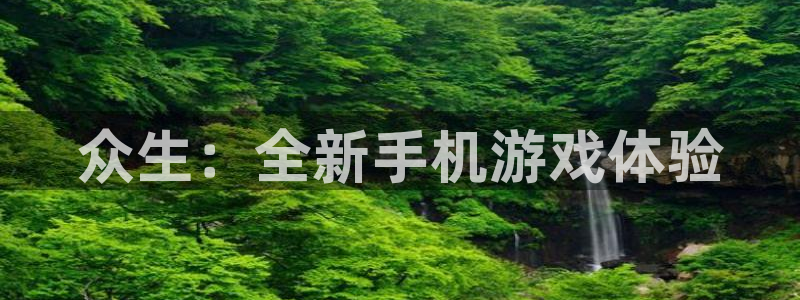 银河官网注册平台官网下载：众生：全新手机游戏体验